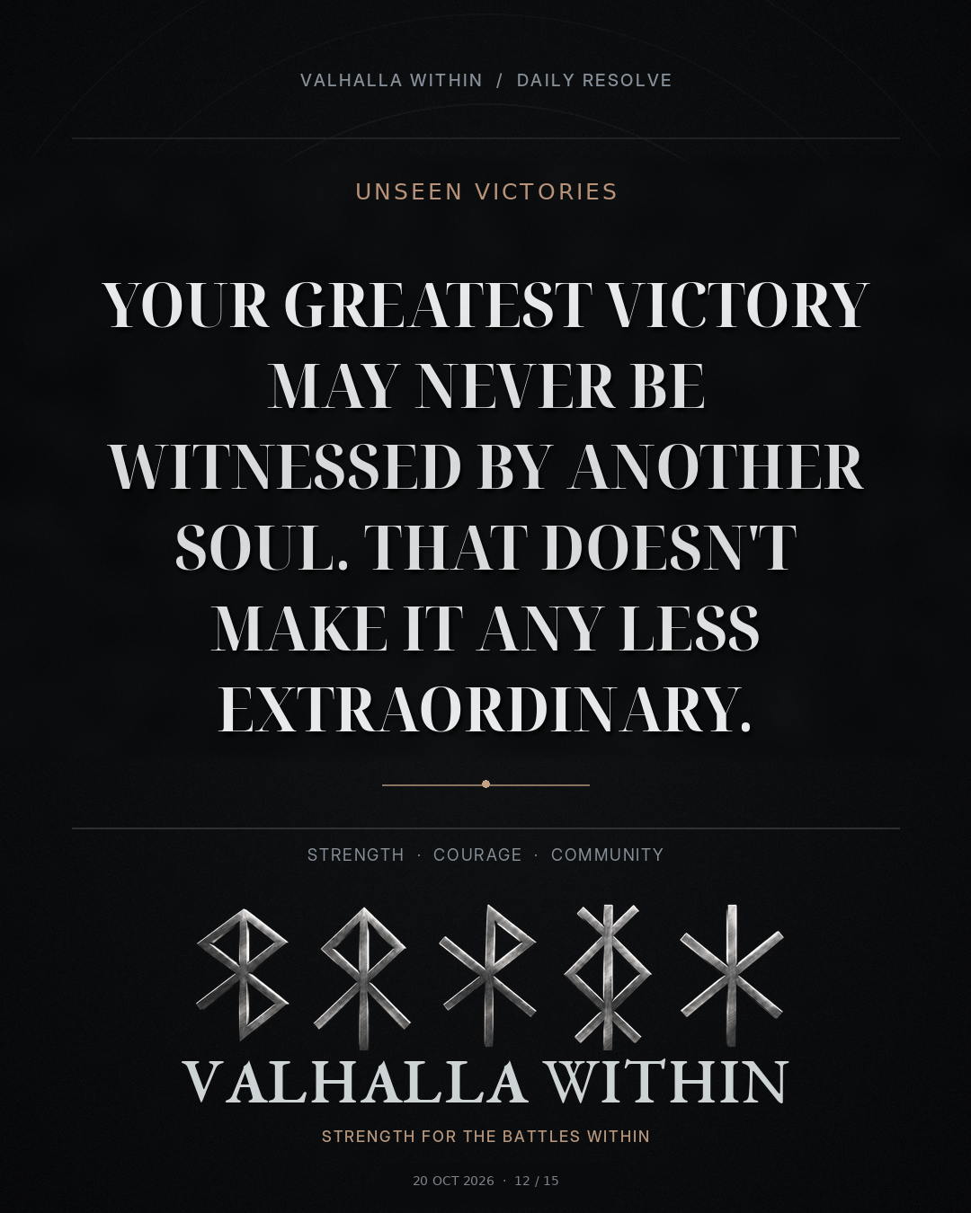 VALHALLA WITHIN Daily Resolve quote 12: Your greatest victory may never be witnessed by another soul. That doesn't make it any less extraordinary.